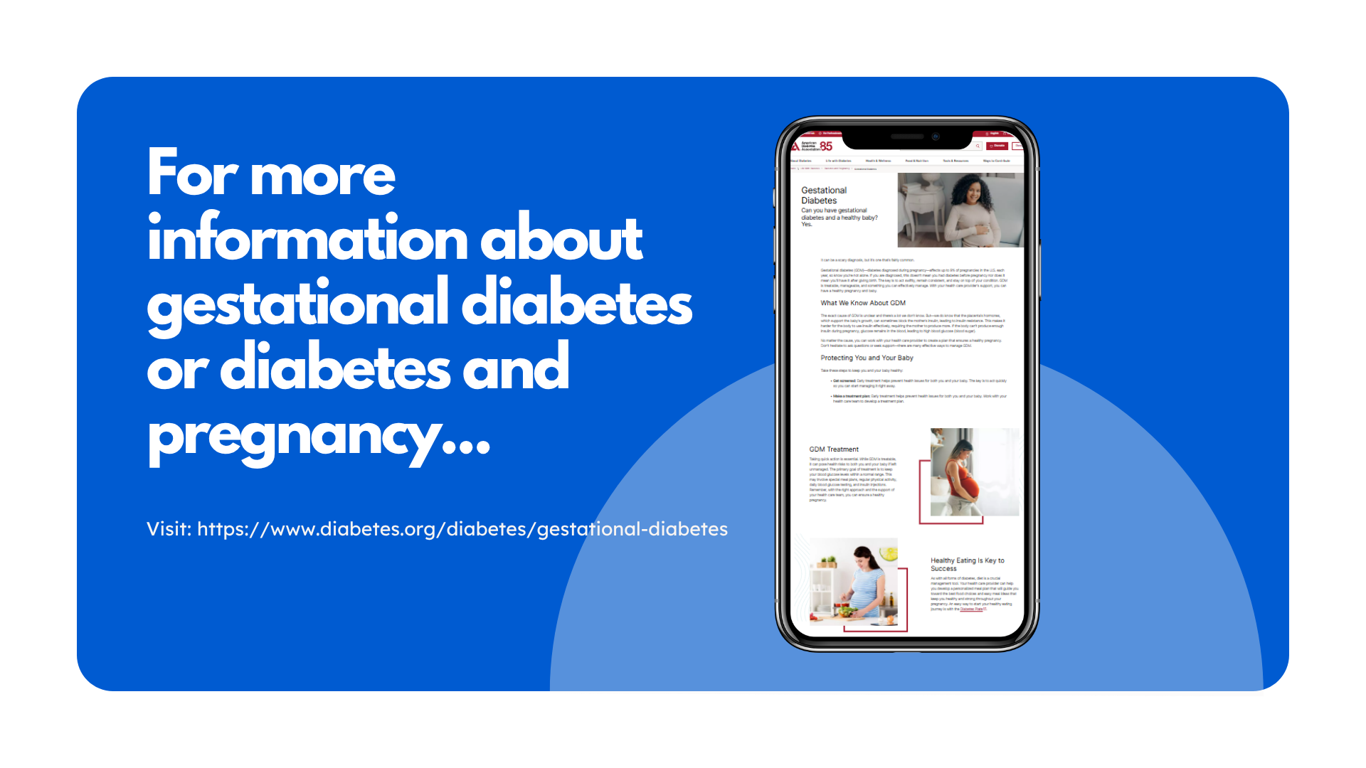 For more information about gestational diabetes or diabetes and pregnancy, visit: https://www.diabetes.org/diabetes/gestational-diabetes